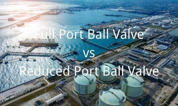 Full Port Ball Valve vs Reduced Port Ball Valve